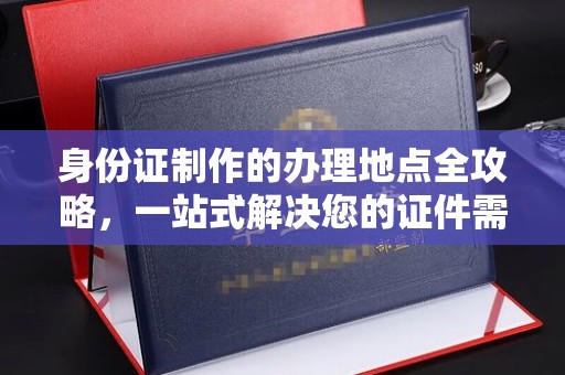 克孜勒苏柯尔克孜身份证制作的办理地点全攻略，一站式解决您的证件需求
