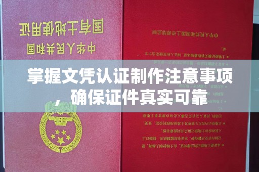 克孜勒苏柯尔克孜掌握文凭认证制作注意事项，确保证件真实可靠
