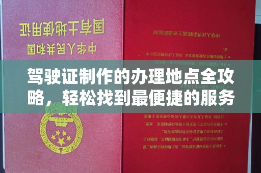克孜勒苏柯尔克孜驾驶证制作的办理地点全攻略，轻松找到最便捷的服务点