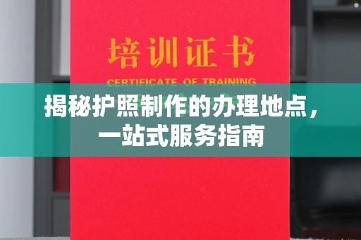 克孜勒苏柯尔克孜揭秘护照制作的办理地点，一站式服务指南