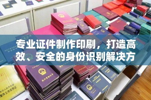 克孜勒苏柯尔克孜专业证件制作印刷，打造高效、安全的身份识别解决方案