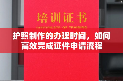 克孜勒苏柯尔克孜护照制作的办理时间，如何高效完成证件申请流程