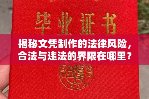 克孜勒苏柯尔克孜揭秘文凭制作的法律风险，合法与违法的界限在哪里？