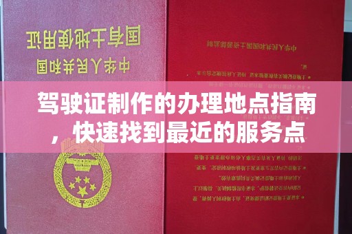 克孜勒苏柯尔克孜驾驶证制作的办理地点指南，快速找到最近的服务点