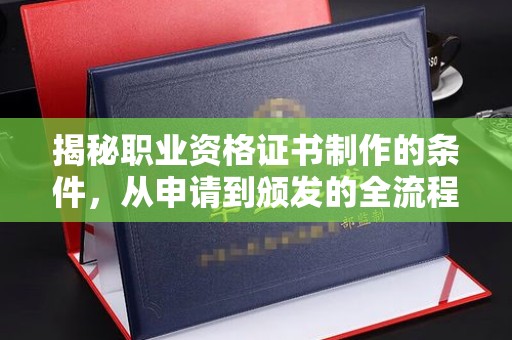 克孜勒苏柯尔克孜揭秘职业资格证书制作的条件，从申请到颁发的全流程解析