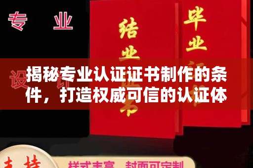 克孜勒苏柯尔克孜揭秘专业认证证书制作的条件，打造权威可信的认证体系