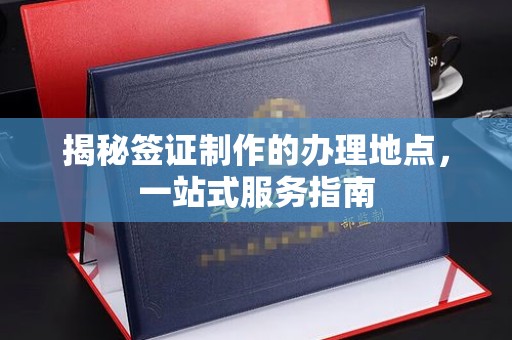克孜勒苏柯尔克孜揭秘签证制作的办理地点，一站式服务指南