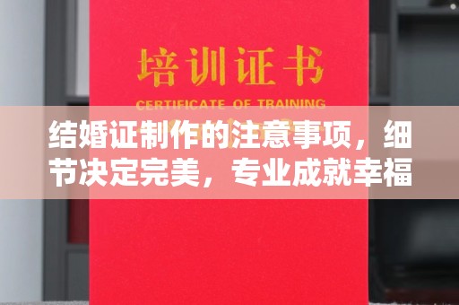 克孜勒苏柯尔克孜结婚证制作的注意事项，细节决定完美，专业成就幸福