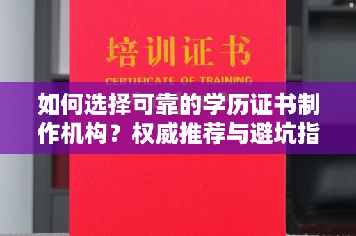 克孜勒苏柯尔克孜如何选择可靠的学历证书制作机构？权威推荐与避坑指南