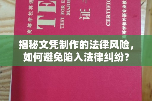 克孜勒苏柯尔克孜揭秘文凭制作的法律风险，如何避免陷入法律纠纷？
