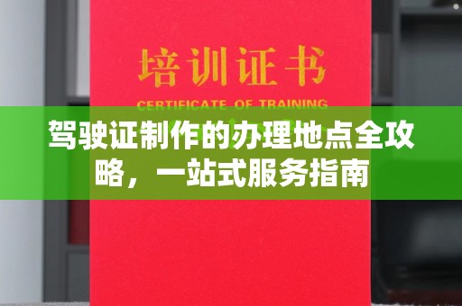 克孜勒苏柯尔克孜驾驶证制作的办理地点全攻略，一站式服务指南