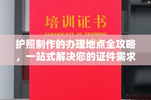 克孜勒苏柯尔克孜护照制作的办理地点全攻略，一站式解决您的证件需求