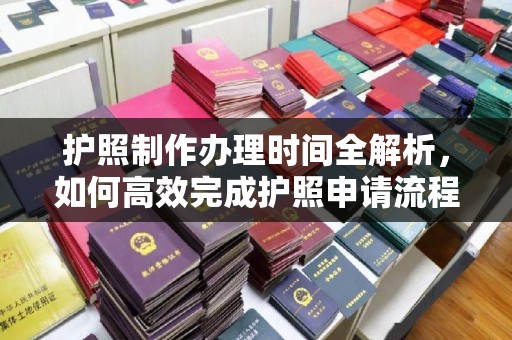 克孜勒苏柯尔克孜护照制作办理时间全解析，如何高效完成护照申请流程