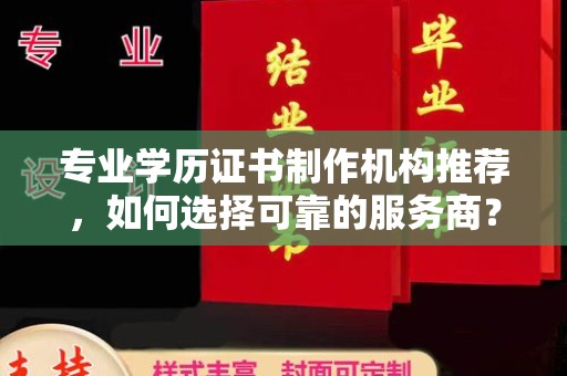 克孜勒苏柯尔克孜专业学历证书制作机构推荐，如何选择可靠的服务商？
