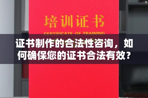 克孜勒苏柯尔克孜证书制作的合法性咨询，如何确保您的证书合法有效？