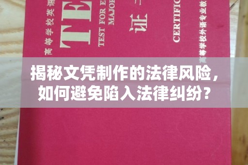 克孜勒苏柯尔克孜揭秘文凭制作的法律风险，如何避免陷入法律纠纷？