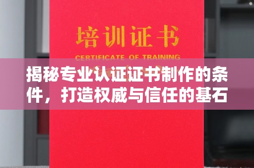 克孜勒苏柯尔克孜揭秘专业认证证书制作的条件，打造权威与信任的基石