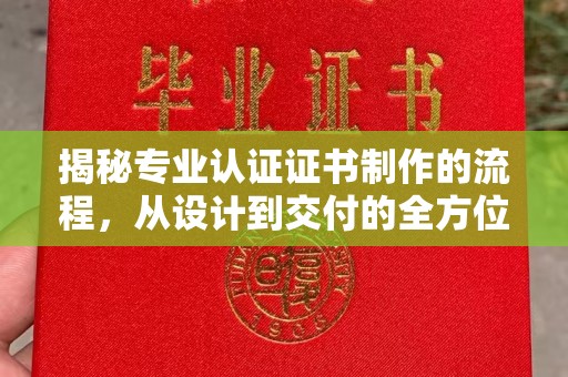 克孜勒苏柯尔克孜揭秘专业认证证书制作的流程，从设计到交付的全方位指南