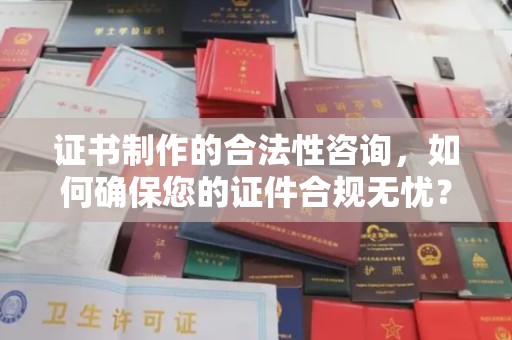 克孜勒苏柯尔克孜证书制作的合法性咨询，如何确保您的证件合规无忧？